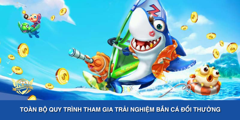 Toàn bộ quy trình tham gia trải nghiệm bắn cá đổi thưởng