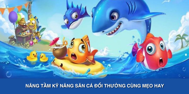Nâng tầm kỹ năng săn cá đổi thưởng cùng mẹo hay