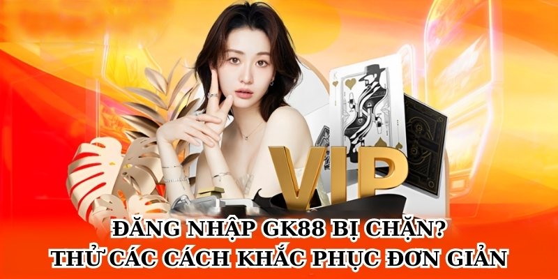 Đăng nhập GK88 bị chặn? Thử các cách khắc phục đơn giản