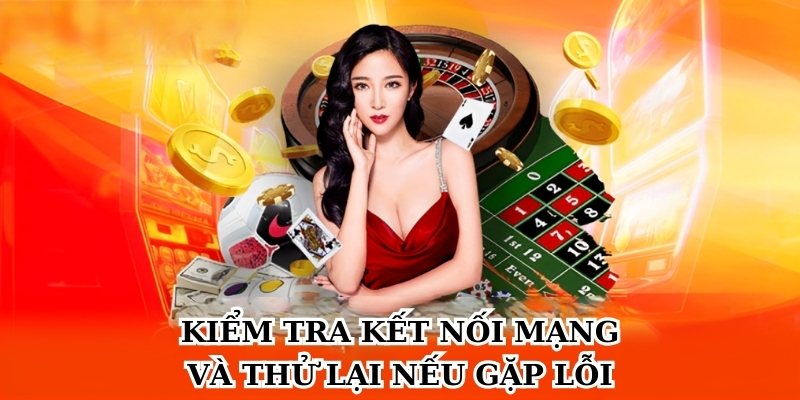 Kiểm tra kết nối mạng và thử lại nếu gặp lỗi