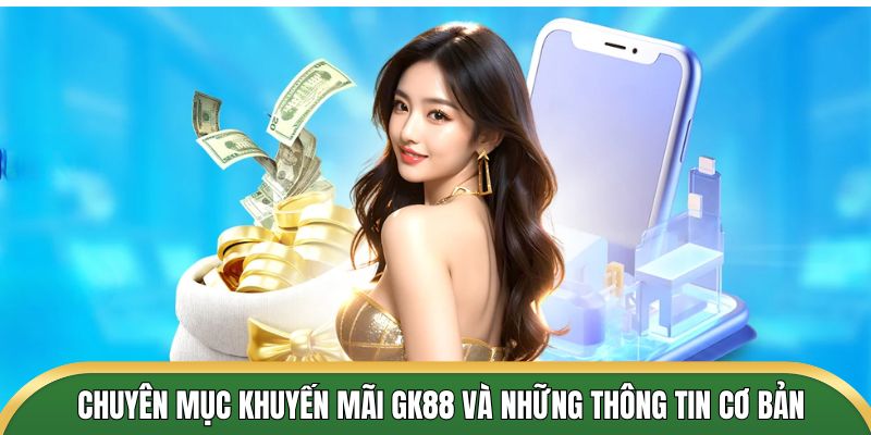 Chuyên mục khuyến mãi GK88 và những thông tin cơ bản bạn cần biết