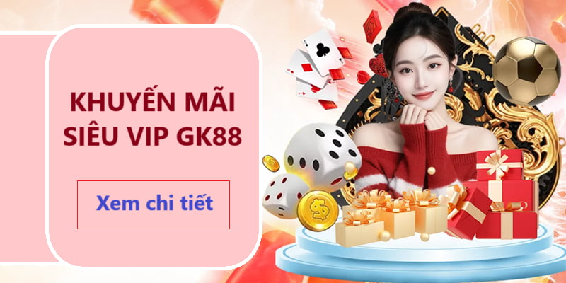 Khuyến mãi siêu VIP GK88